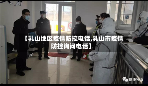 【乳山地区疫情防控电话,乳山市疫情防控询问电话】-第2张图片