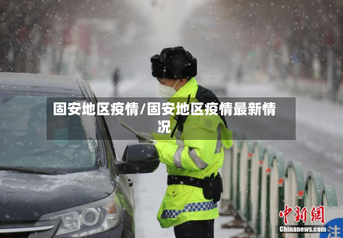 固安地区疫情/固安地区疫情最新情况-第2张图片