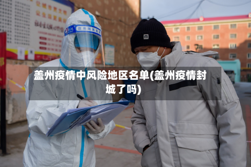 盖州疫情中风险地区名单(盖州疫情封城了吗)