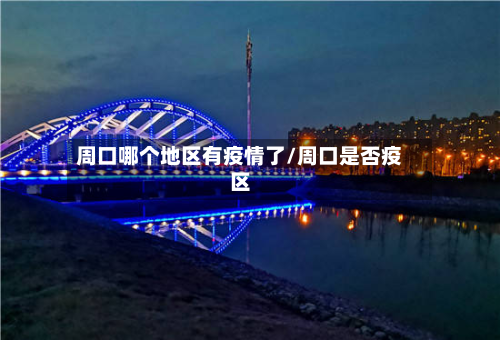 周口哪个地区有疫情了/周口是否疫区-第2张图片