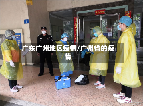 广东广州地区疫情/广州省的疫情
