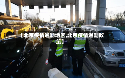 【北京疫情通勤地区,北京疫情通勤政策】