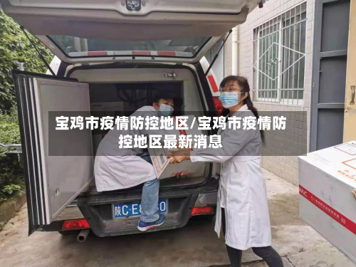 宝鸡市疫情防控地区/宝鸡市疫情防控地区最新消息