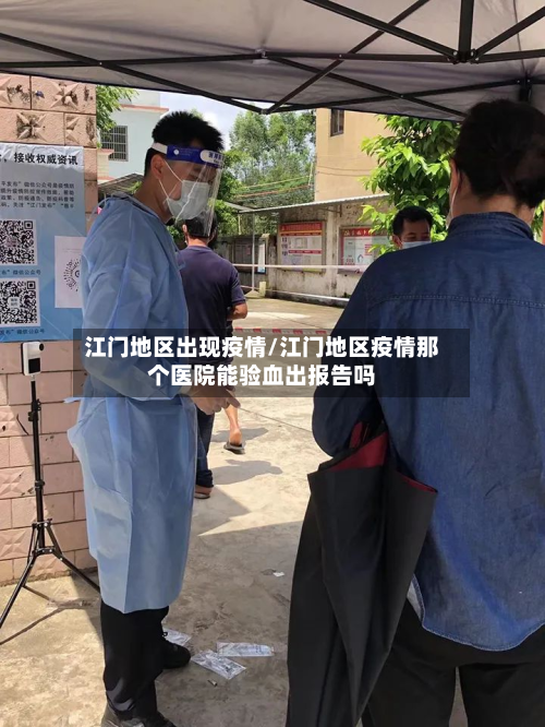 江门地区出现疫情/江门地区疫情那个医院能验血出报告吗