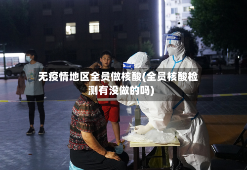 无疫情地区全员做核酸(全员核酸检测有没做的吗)-第2张图片