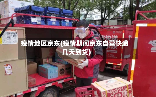 疫情地区京东(疫情期间京东自营快递几天到货)-第3张图片