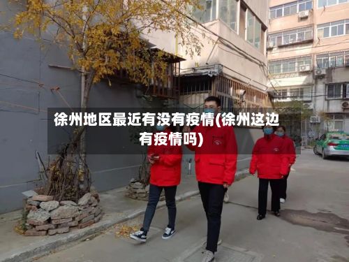 徐州地区最近有没有疫情(徐州这边有疫情吗)