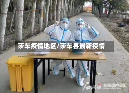 莎车疫情地区/莎车县最新疫情