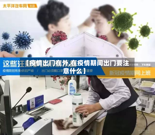 【疫情出门在外,在疫情期间出门要注意什么】-第2张图片