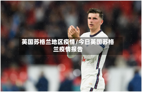 英国苏格兰地区疫情/今日英国苏格兰疫情报告-第3张图片