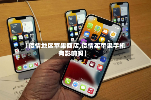 【疫情地区苹果商店,疫情买苹果手机有影响吗】