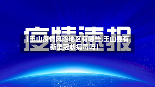 【玉山疫情风险地区有哪些,玉山县有新型冠状病毒吗】
