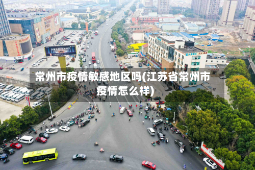 常州市疫情敏感地区吗(江苏省常州市疫情怎么样)