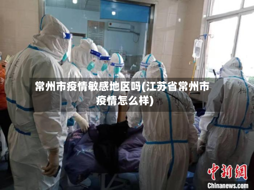 常州市疫情敏感地区吗(江苏省常州市疫情怎么样)-第2张图片