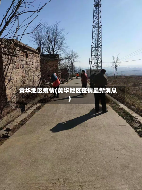 黄华地区疫情(黄华地区疫情最新消息)