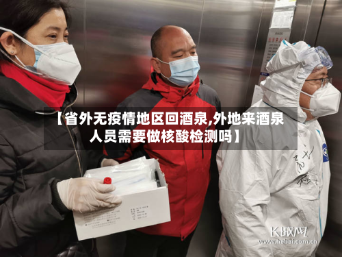 【省外无疫情地区回酒泉,外地来酒泉人员需要做核酸检测吗】-第2张图片