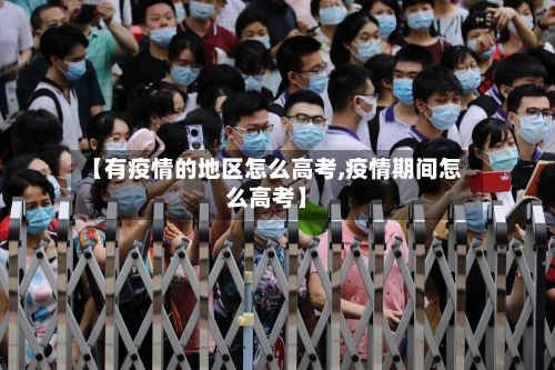 【有疫情的地区怎么高考,疫情期间怎么高考】