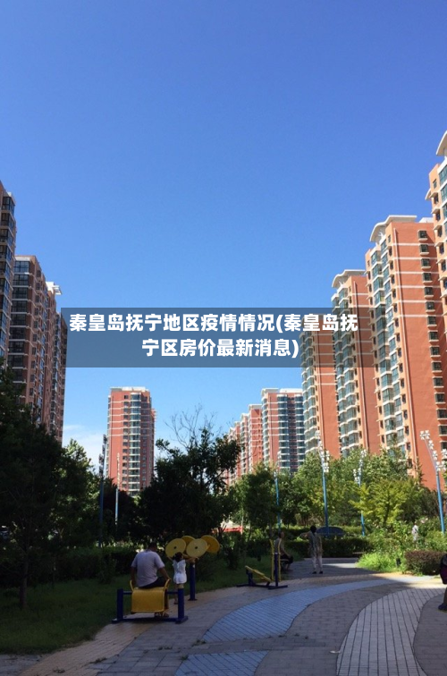 秦皇岛抚宁地区疫情情况(秦皇岛抚宁区房价最新消息)