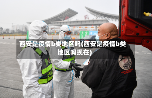 西安是疫情b类地区吗(西安是疫情b类地区吗现在)