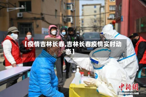 【疫情吉林长春,吉林长春疫情实时动态】-第2张图片