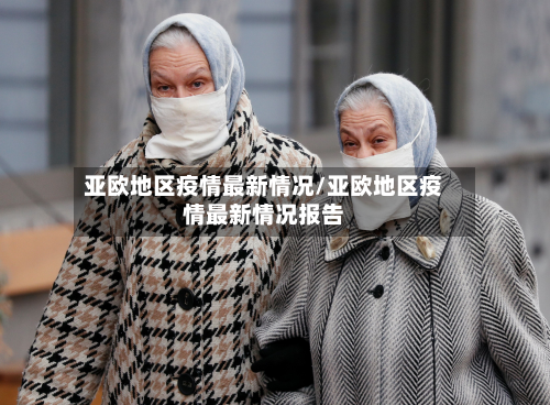 亚欧地区疫情最新情况/亚欧地区疫情最新情况报告-第2张图片