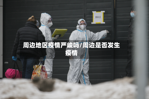 周边地区疫情严峻吗/周边是否发生疫情