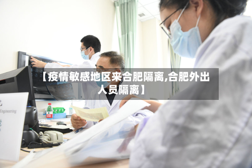 【疫情敏感地区来合肥隔离,合肥外出人员隔离】-第2张图片