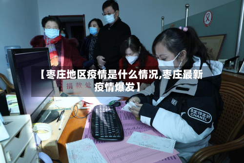 【枣庄地区疫情是什么情况,枣庄最新疫情爆发】-第2张图片