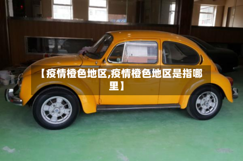 【疫情橙色地区,疫情橙色地区是指哪里】-第3张图片