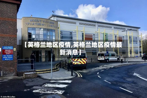 【英格兰地区疫情,英格兰地区疫情最新消息】