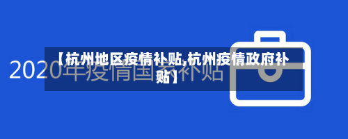 【杭州地区疫情补贴,杭州疫情政府补贴】