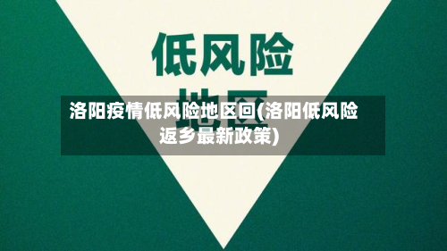 洛阳疫情低风险地区回(洛阳低风险返乡最新政策)-第2张图片