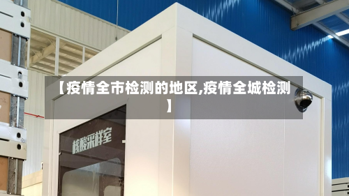 【疫情全市检测的地区,疫情全城检测】
