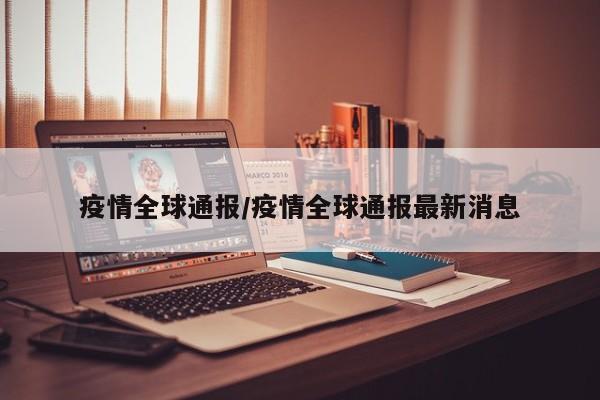 疫情全球通报/疫情全球通报最新消息