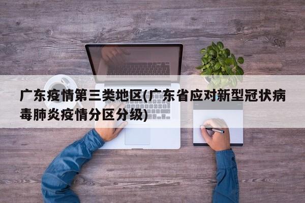 广东疫情第三类地区(广东省应对新型冠状病毒肺炎疫情分区分级)