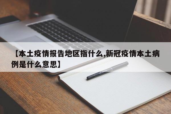 【本土疫情报告地区指什么,新冠疫情本土病例是什么意思】