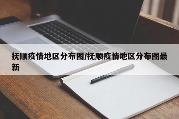 抚顺疫情地区分布图/抚顺疫情地区分布图最新
